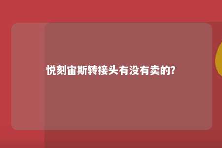 悦刻宙斯转接头有没有卖的？ 